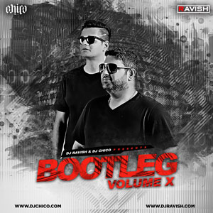 Bootleg Vol.10 - DJ Ravish - DJ Chico - 320Kbps - 42MB - ZIP